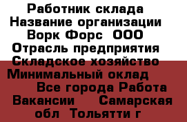Работник склада › Название организации ­ Ворк Форс, ООО › Отрасль предприятия ­ Складское хозяйство › Минимальный оклад ­ 60 000 - Все города Работа » Вакансии   . Самарская обл.,Тольятти г.